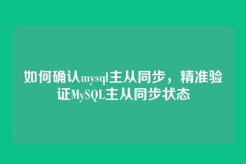 如何确认mysql主从同步，精准验证MySQL主从同步状态