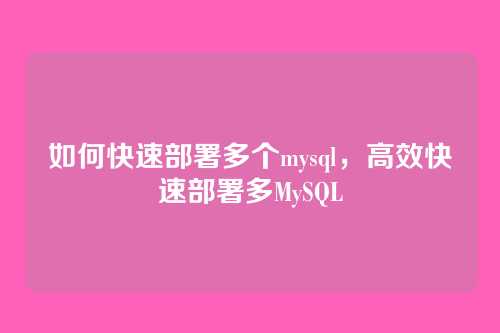 如何快速部署多个mysql,高效快速部署多MySQL