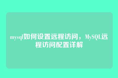 mysql如何设置远程访问,MySQL远程访问配置详解