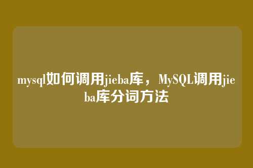 mysql如何调用jieba库,MySQL调用jieba库分词方法