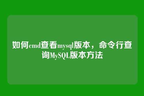 如何cmd查看mysql版本，命令行查询MySQL版本方法