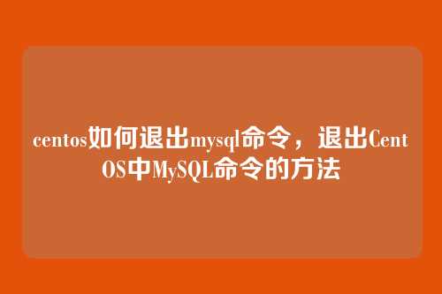 centos如何退出mysql命令,退出CentOS中MySQL命令的方法