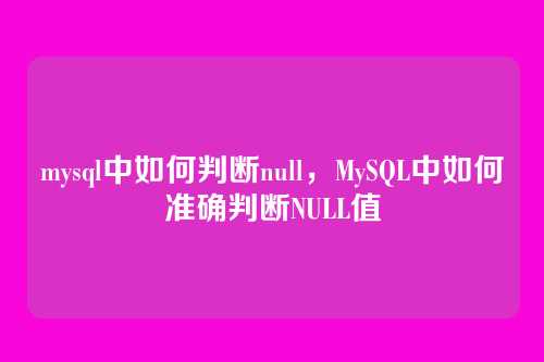 mysql中如何判断null,MySQL中如何准确判断NULL值