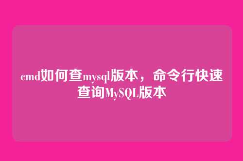 cmd如何查mysql版本，命令行快速查询MySQL版本