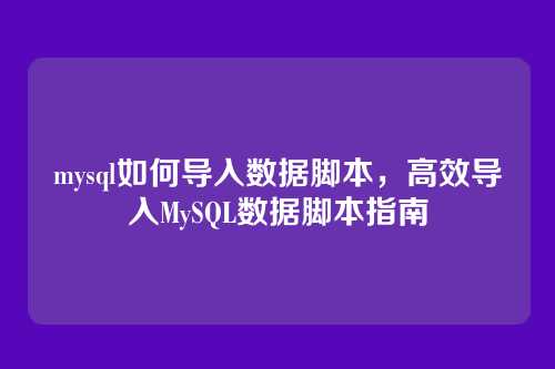 mysql如何导入数据脚本,高效导入MySQL数据脚本指南