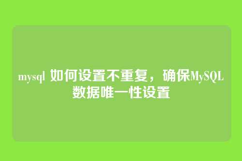 mysql 如何设置不重复，确保MySQL数据唯一性设置