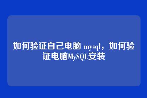 如何验证自己电脑 mysql,如何验证电脑MySQL安装
