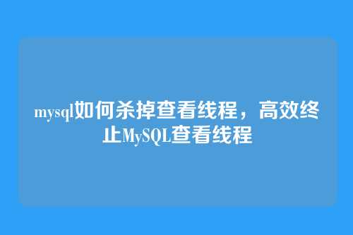mysql如何杀掉查看线程,高效终止MySQL查看线程