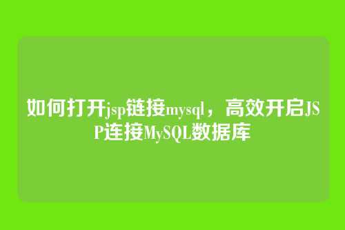 如何打开jsp链接mysql,高效开启JSP连接MySQL数据库