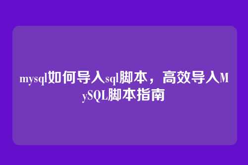 mysql如何导入sql脚本,高效导入MySQL脚本指南