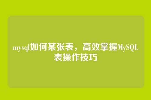 mysql如何某张表,高效掌握MySQL表操作技巧