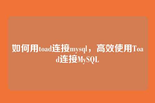 如何用toad连接mysql,高效使用Toad连接MySQL
