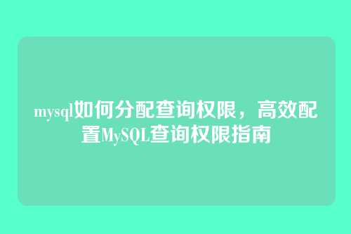mysql如何分配查询权限,高效配置MySQL查询权限指南