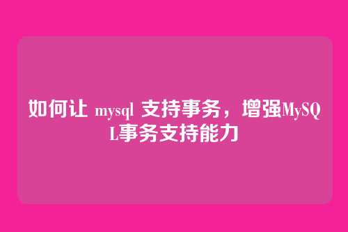 如何让 mysql 支持事务,增强MySQL事务支持能力