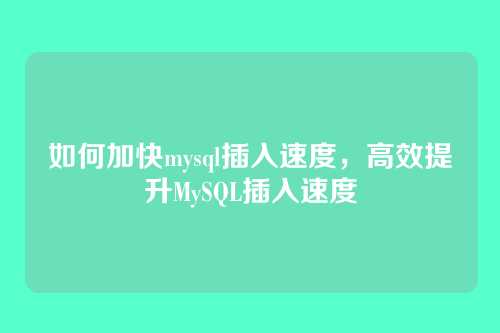 如何加快mysql插入速度,高效提升MySQL插入速度