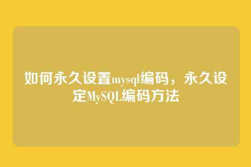如何永久设置mysql编码,永久设定MySQL编码方法