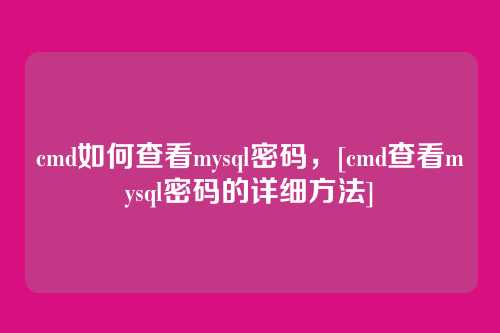 cmd如何查看mysql密码，[cmd查看mysql密码的详细方法]