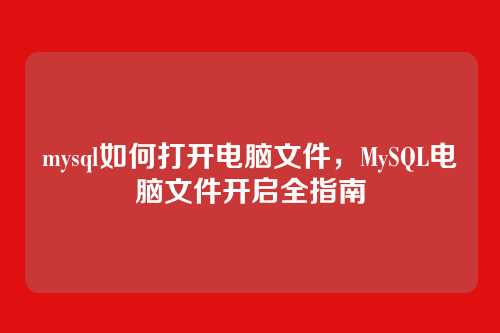 mysql如何打开电脑文件,MySQL电脑文件开启全指南