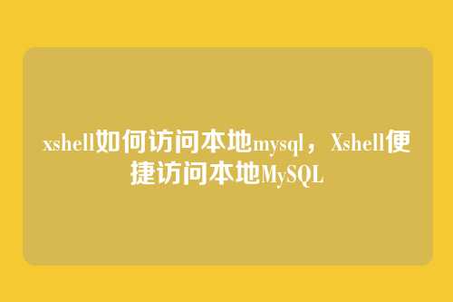 xshell如何访问本地mysql,Xshell便捷访问本地MySQL