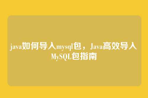 java如何导入mysql包，Java高效导入MySQL包指南