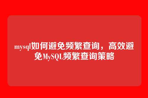 mysql如何避免频繁查询,高效避免MySQL频繁查询策略