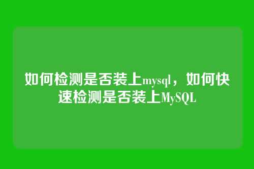如何检测是否装上mysql,如何快速检测是否装上MySQL