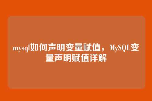 mysql如何声明变量赋值,MySQL变量声明赋值详解