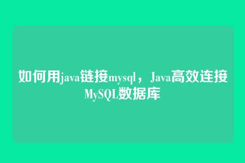 如何用java链接mysql,Java高效连接MySQL数据库