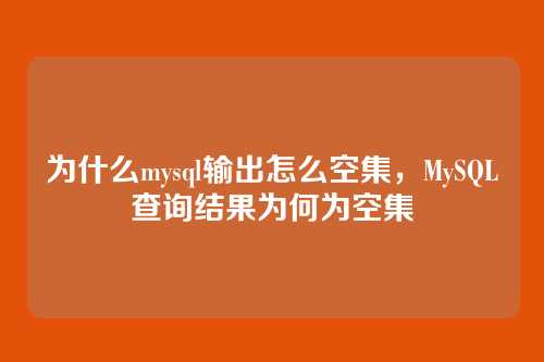 为什么mysql输出怎么空集,MySQL查询结果为何为空集