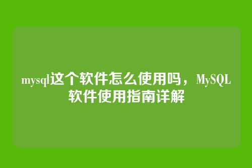 mysql这个软件怎么使用吗，MySQL软件使用指南详解