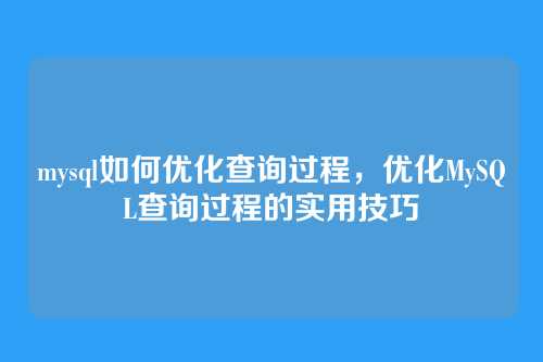 mysql如何优化查询过程,优化MySQL查询过程的实用技巧