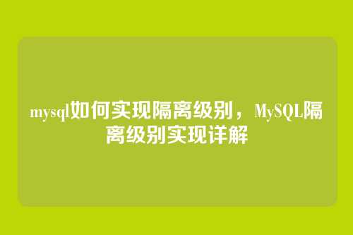 mysql如何实现隔离级别,MySQL隔离级别实现详解