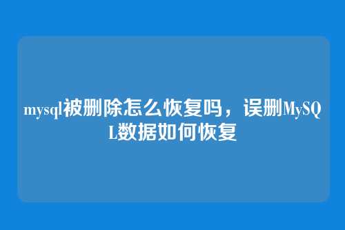 mysql被删除怎么恢复吗，误删MySQL数据如何恢复