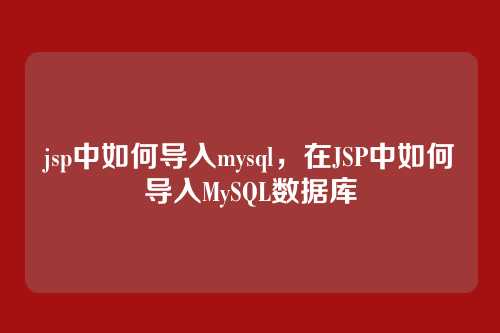 jsp中如何导入mysql,在JSP中如何导入MySQL数据库
