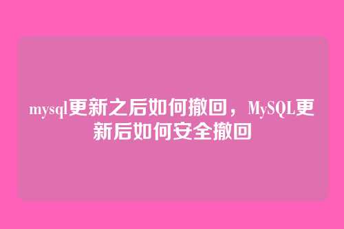 mysql更新之后如何撤回,MySQL更新后如何安全撤回