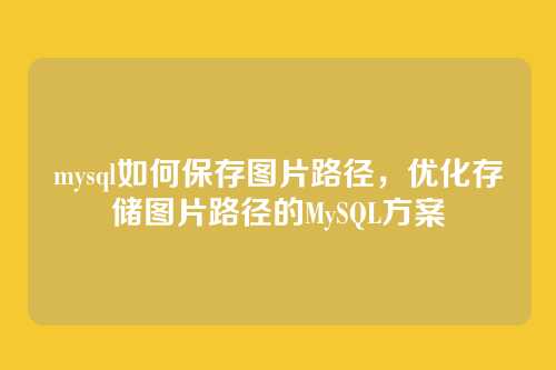 mysql如何保存图片路径，优化存储图片路径的MySQL方案