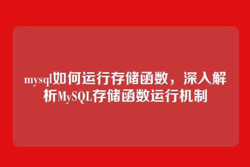 mysql如何运行存储函数,深入解析MySQL存储函数运行机制