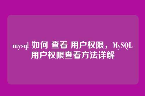 mysql 如何 查看 用户权限,MySQL用户权限查看方法详解