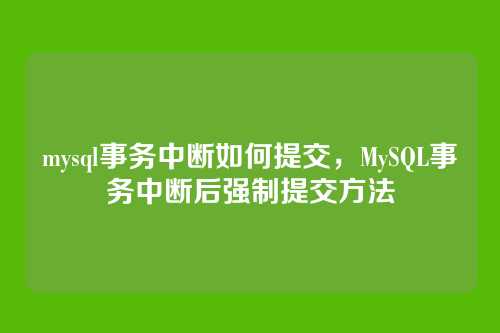 mysql事务中断如何提交,MySQL事务中断后强制提交方法
