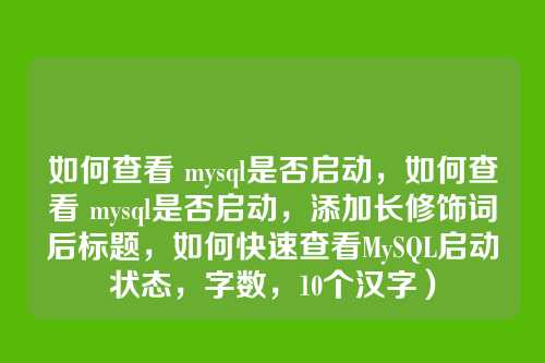 如何查看 mysql是否启动,如何查看 mysql是否启动,添加长修饰词后标题,如何快速查看MySQL启动状态,字数,10个汉字)