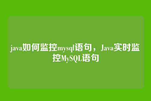 java如何监控mysql语句,Java实时监控MySQL语句