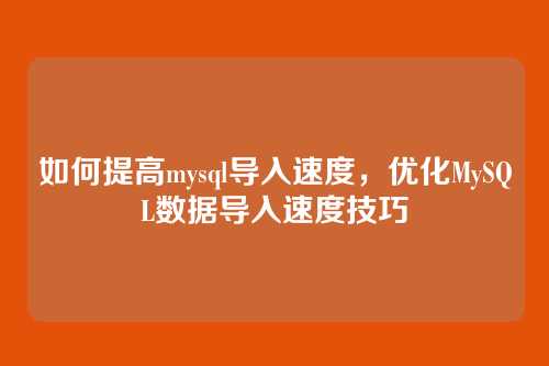 如何提高mysql导入速度，优化MySQL数据导入速度技巧