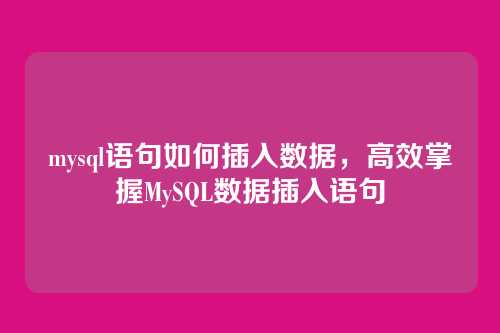 mysql语句如何插入数据，高效掌握MySQL数据插入语句