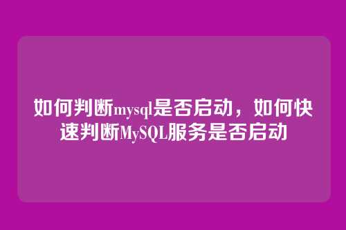 如何判断mysql是否启动,如何快速判断MySQL服务是否启动