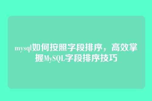 mysql如何按照字段排序,高效掌握MySQL字段排序技巧