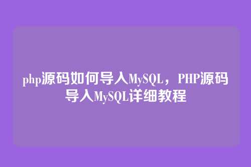 php源码如何导入MySQL,PHP源码导入MySQL详细教程