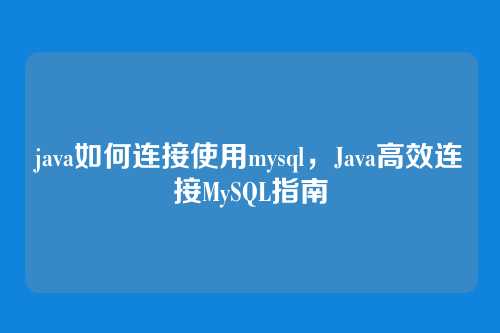 java如何连接使用mysql,Java高效连接MySQL指南