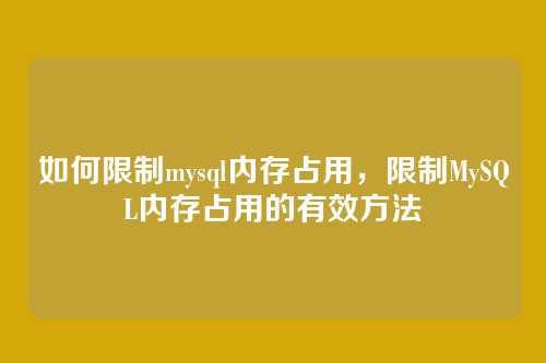 如何限制mysql内存占用，限制MySQL内存占用的有效方法