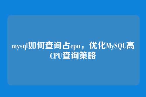 mysql如何查询占cpu,优化MySQL高CPU查询策略
