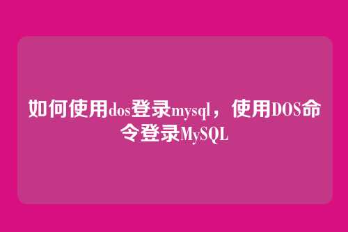 如何使用dos登录mysql,使用DOS命令登录MySQL
